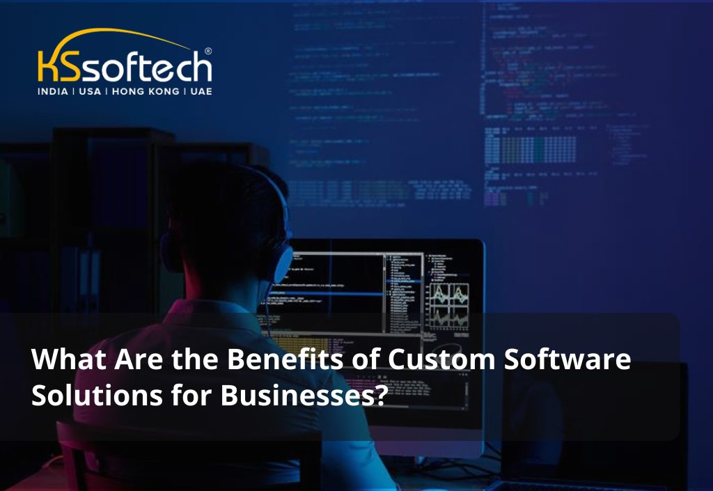 What are the benefits of custom software solutions for businesses?